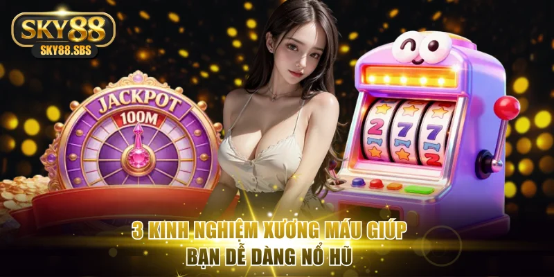 3 kinh nghiệm xương máu giúp bạn dễ dàng nổ hũ