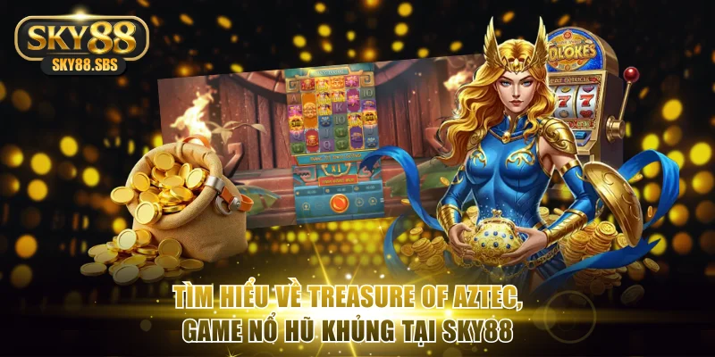 Tìm hiểu về Treasure of Aztec, game nổ hũ khủng tại Sky88